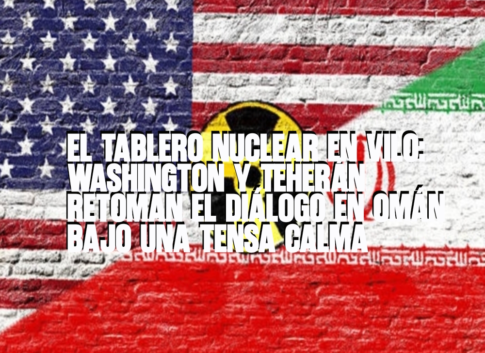 El tablero nuclear en vilo Washington y Teherán retoman el diálogo en Omán bajo una tensa calma