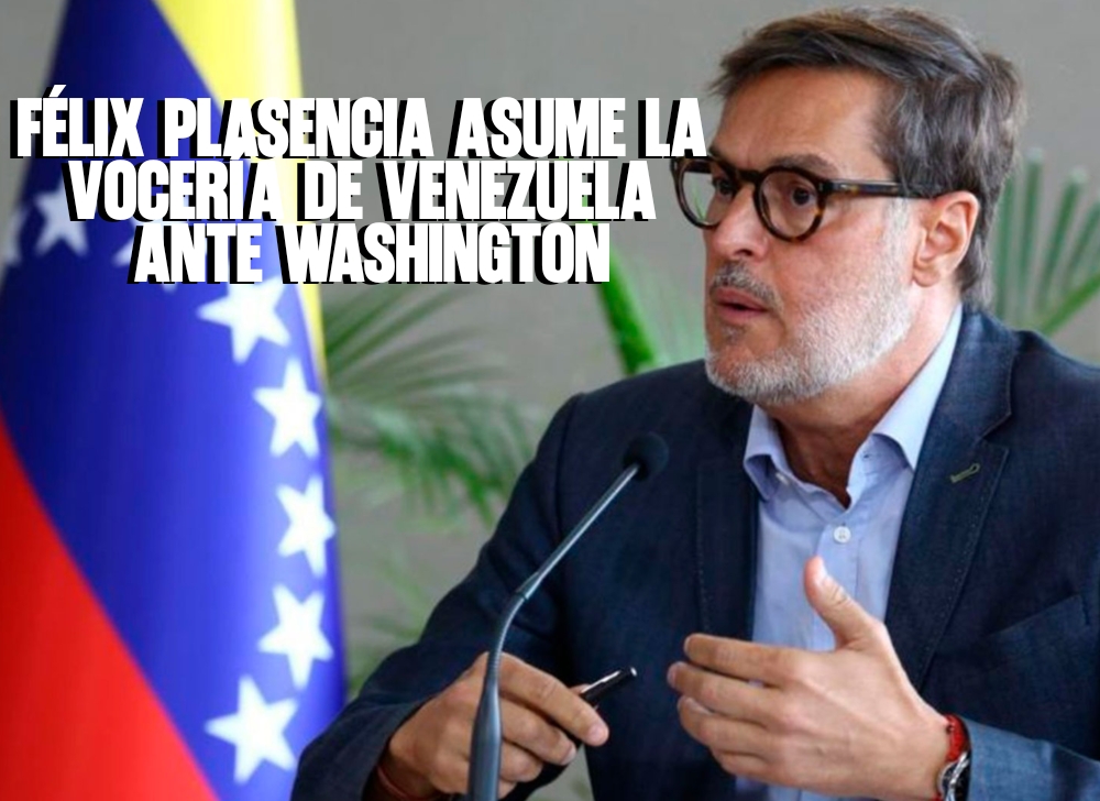 Nueva Estrategia Diplomática Félix Plasencia Asume la Vocería de Venezuela ante Washington