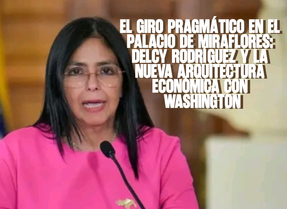 El giro pragmático en el Palacio de Miraflores Delcy Rodríguez y la nueva arquitectura económica con Washington