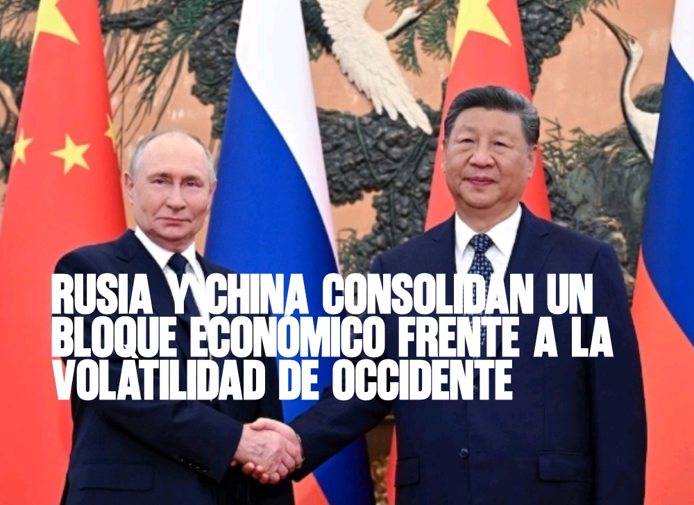 Rusia y China consolidan un Bloque Económico frente a la Volatilidad de Occidente