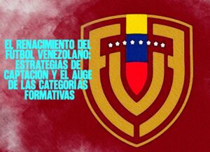 ​El renacimiento del fútbol venezolano Estrategias de captación y el auge de las categorías formativas