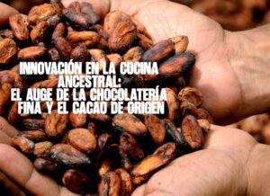 ​Innovación en la cocina ancestral El auge de la chocolatería fina y el cacao de origen