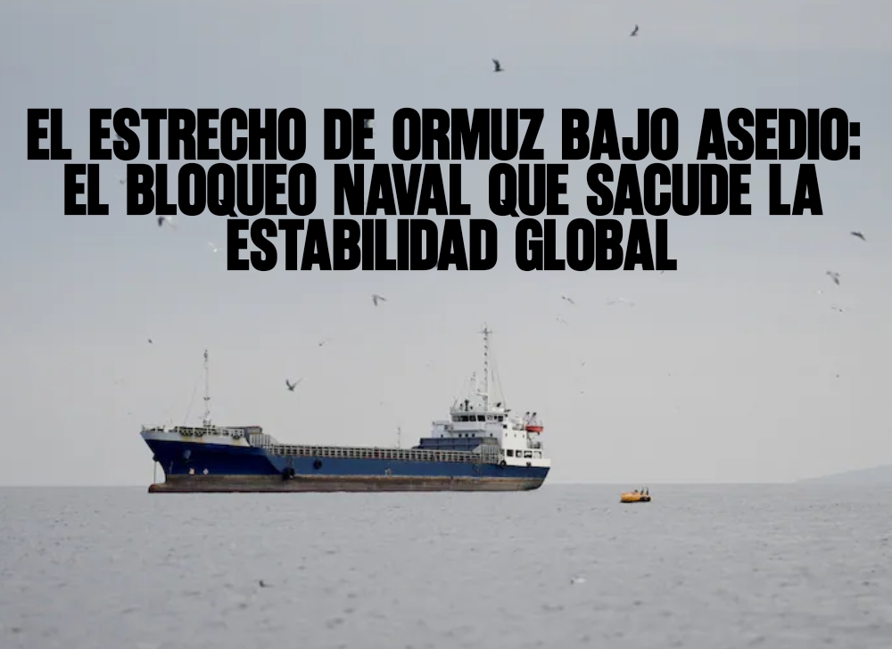 El Estrecho de Ormuz bajo asedio El bloqueo naval que sacude la estabilidad global