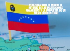 Venezuela ante el mundo El retorno de las instituciones financieras y la propuesta de un nuevo orden interno