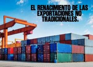 ​El renacimiento de las exportaciones no tradicionales.