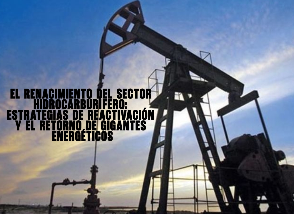 ​El renacimiento del sector hidrocarburífero Estrategias de reactivación y el retorno de gigantes energéticos
