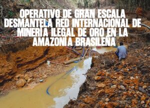 Operativo de gran escala desmantela red internacional de minería ilegal de oro en la Amazonía brasileña