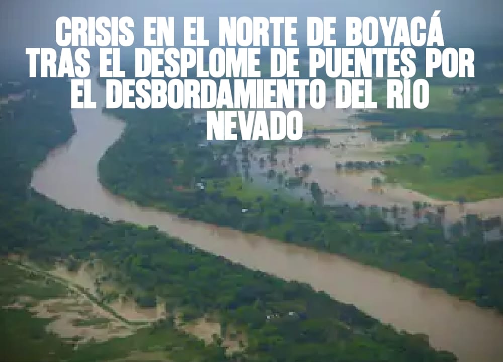 Crisis en el norte de Boyacá tras el desplome de puentes por el desbordamiento del río Nevado