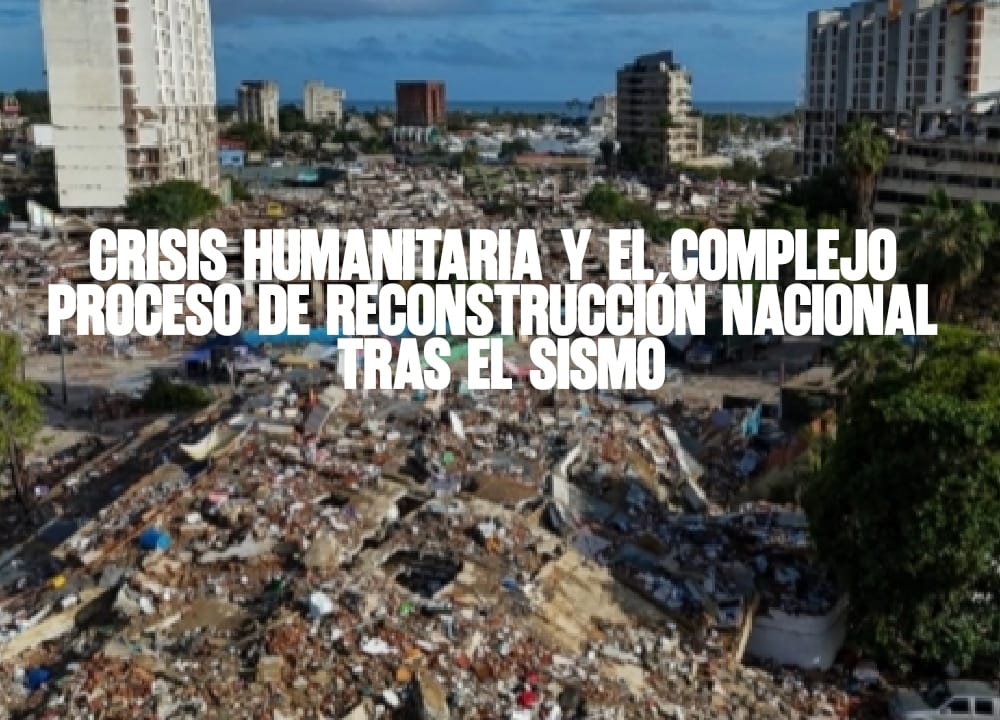 Crisis humanitaria y el complejo proceso de reconstrucción nacional tras el sismo