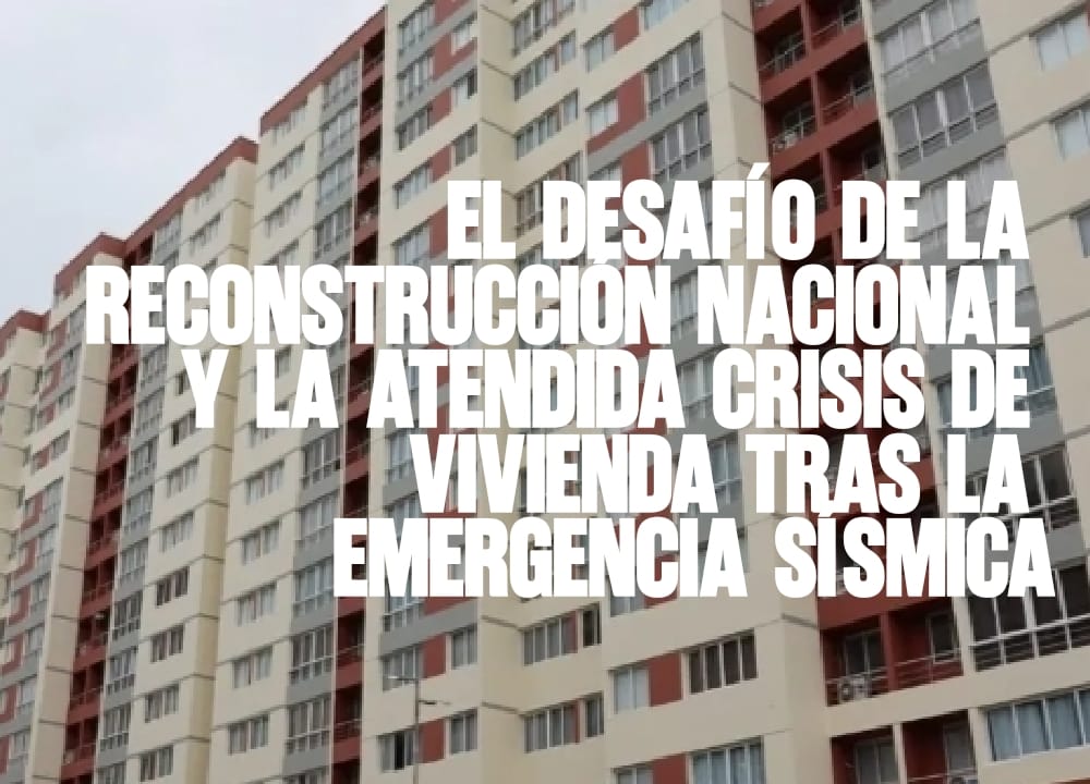 El Desafío de la Reconstrucción Nacional y la Atendida Crisis de Vivienda Tras la Emergencia Sísmica