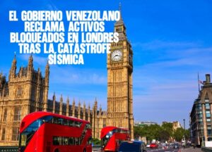 El Gobierno venezolano reclama activos bloqueados en Londres tras la catástrofe sísmica