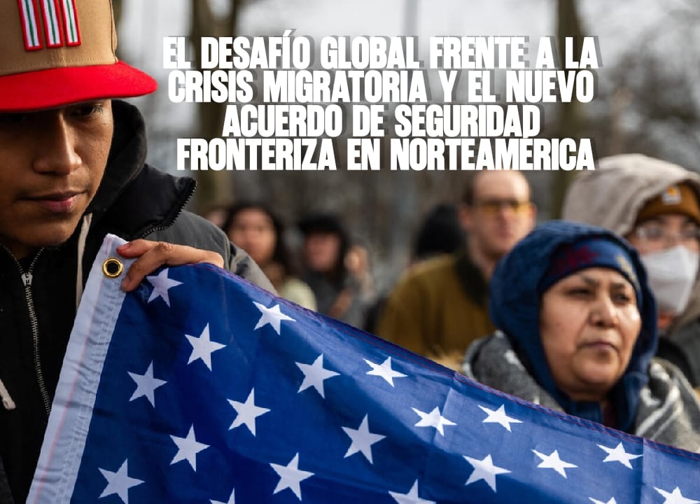 El desafío global frente a la crisis migratoria y el nuevo acuerdo de seguridad fronteriza en Norteamérica