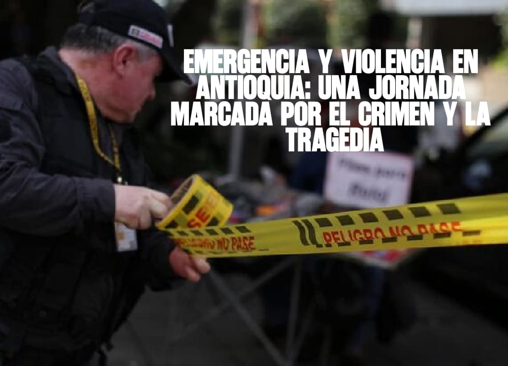 Emergencia y violencia en Antioquia Una jornada marcada por el crimen y la tragedia