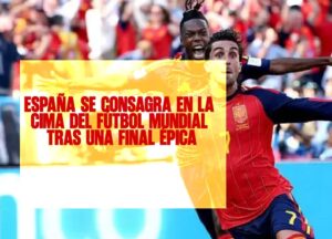 España se consagra en la cima del fútbol mundial tras una final épica