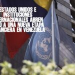 Estados Unidos e instituciones internacionales abren paso a una nueva etapa financiera en Venezuela