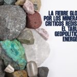 La Fiebre Global por los Minerales Críticos Rediseña el Tablero Geopolítico y Energético