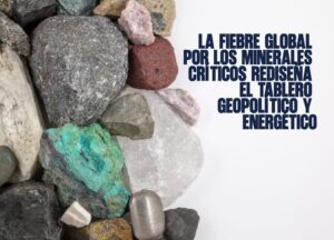 La Fiebre Global por los Minerales Críticos Rediseña el Tablero Geopolítico y Energético
