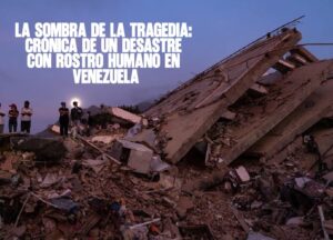 La sombra de la tragedia Crónica de un desastre con rostro humano en Venezuela