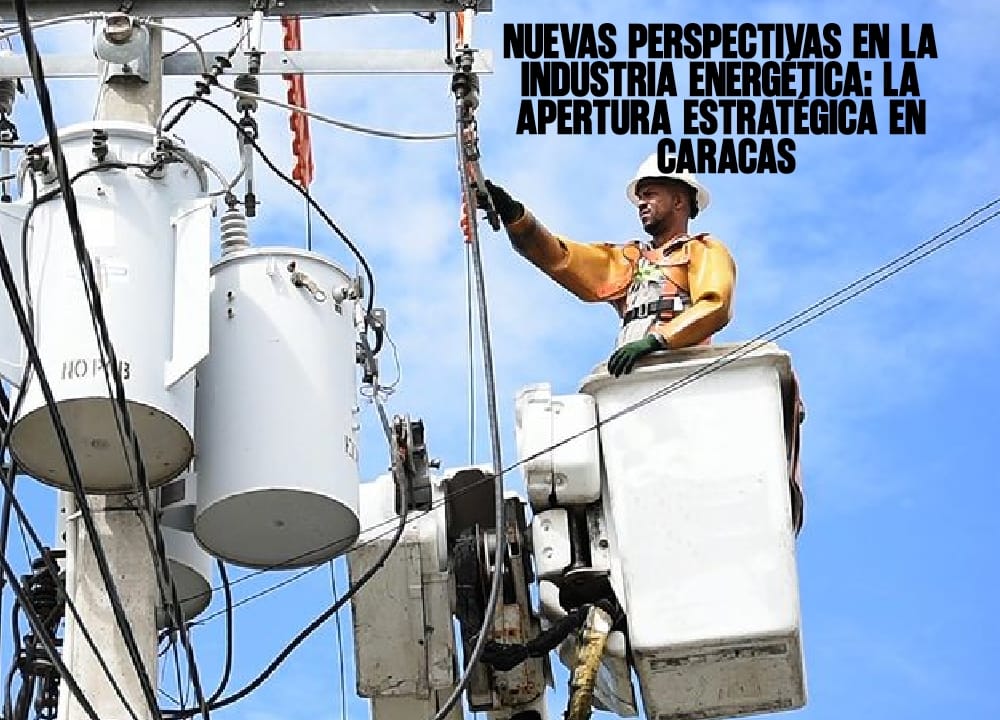 Nuevas perspectivas en la industria energética La apertura estratégica en Caracas
