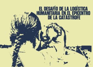 ​El desafío de la logística humanitaria en el epicentro de la catástrofe