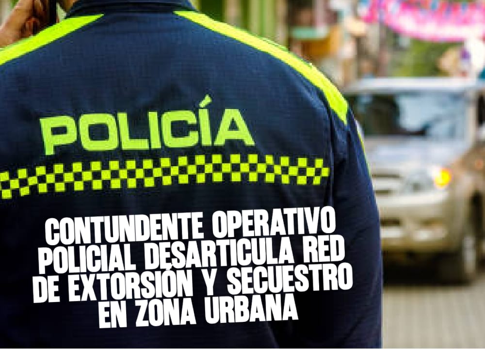 Contundente Operativo Policial Desarticula Red de Extorsión y Secuestro en Zona Urbana