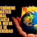 EL FENÓMENO CLIMÁTICO GLOBAL ALCANZA UNA NUEVA FASE DE INTENSIDAD