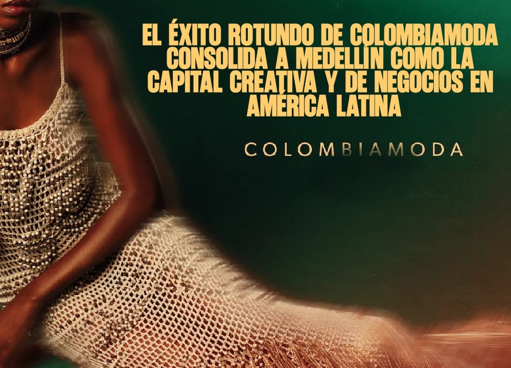 El Éxito Rotundo de Colombiamoda Consolida a Medellín como la Capital Creativa y de Negocios en América Latina