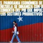 El panorama económico de Venezuela se dinamiza con un crecimiento del PIB que impulsa los sectores productivos