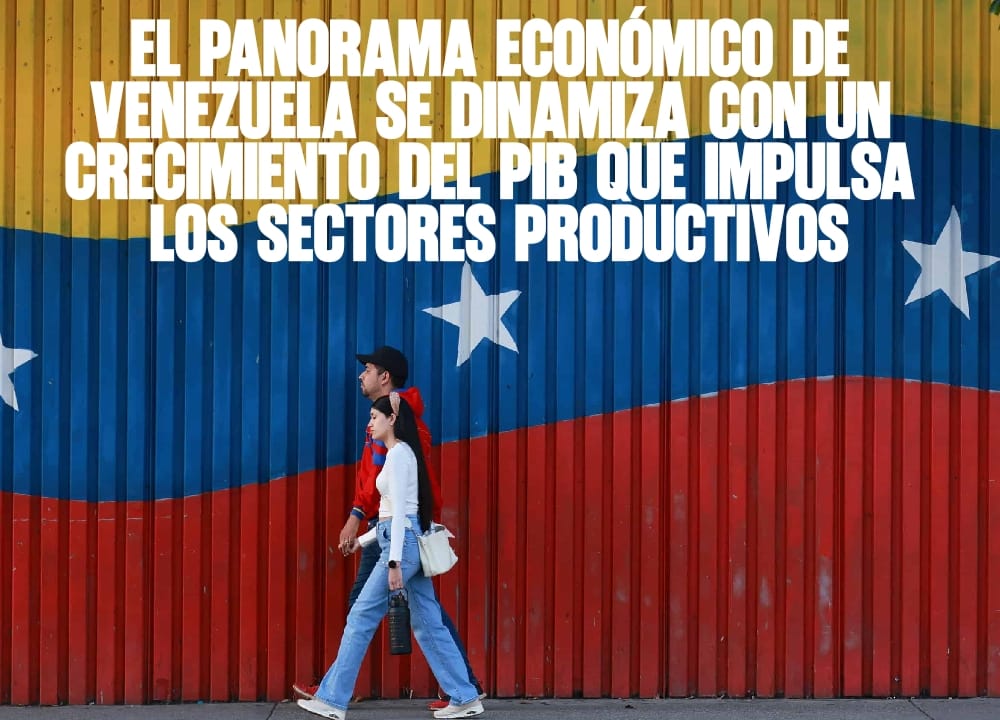 El panorama económico de Venezuela se dinamiza con un crecimiento del PIB que impulsa los sectores productivos