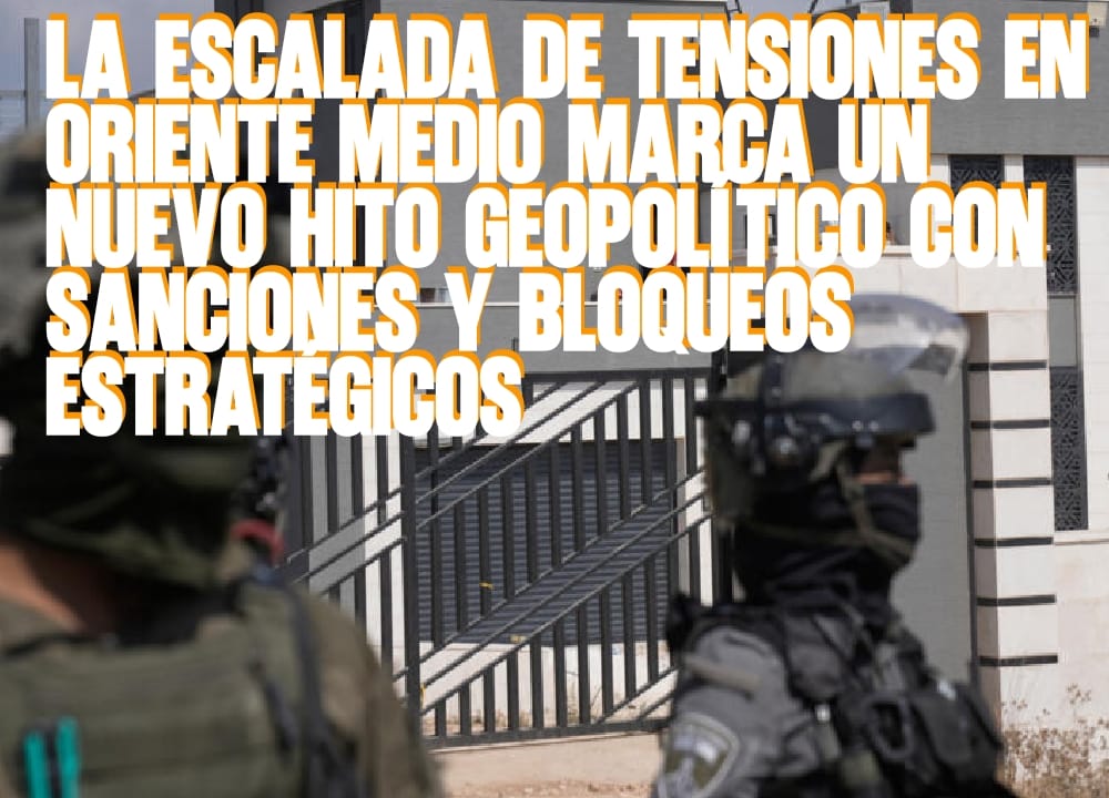 La Escalada de Tensiones en Oriente Medio Marca un Nuevo Hito Geopolítico con Sanciones y Bloqueos Estratégicos