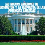 Las nuevas sanciones de Washington y la respuesta de las potencias asiáticas