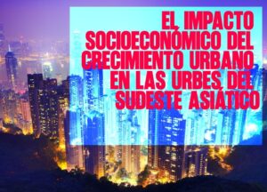 ​EL IMPACTO SOCIOECONÓMICO DEL CRECIMIENTO URBANO EN LAS URBES DEL SUDESTE ASIÁTICo