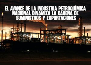El avance de la industria petroquímica nacional dinamiza la cadena de suministros y exportaciones