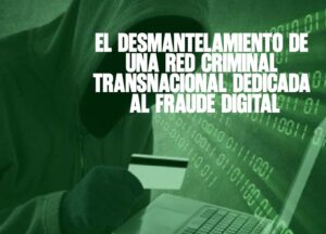 El desmantelamiento de una red criminal transnacional dedicada al fraude digital