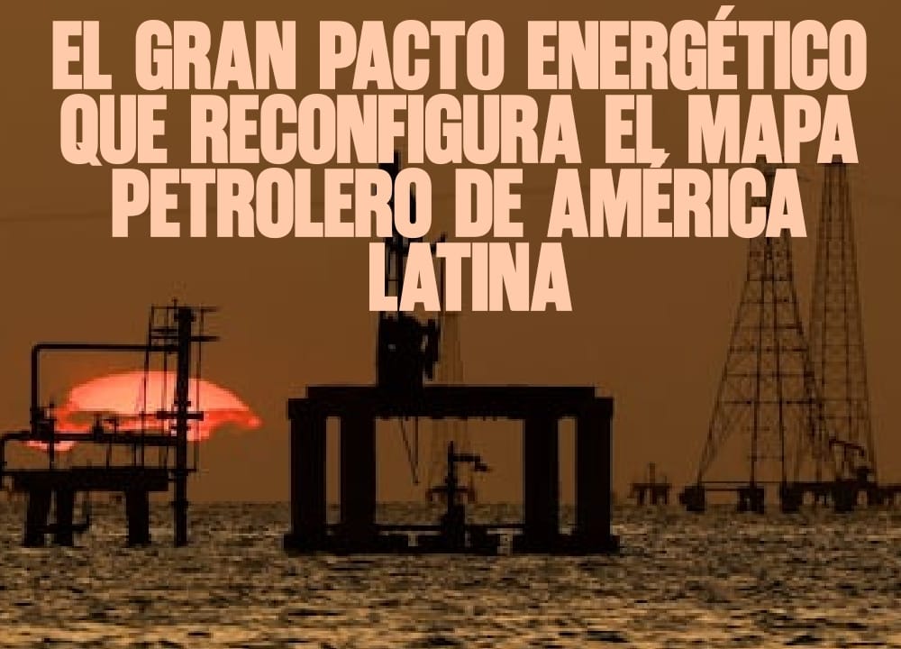 El gran pacto energético que reconfigura el mapa petrolero de América Latina
