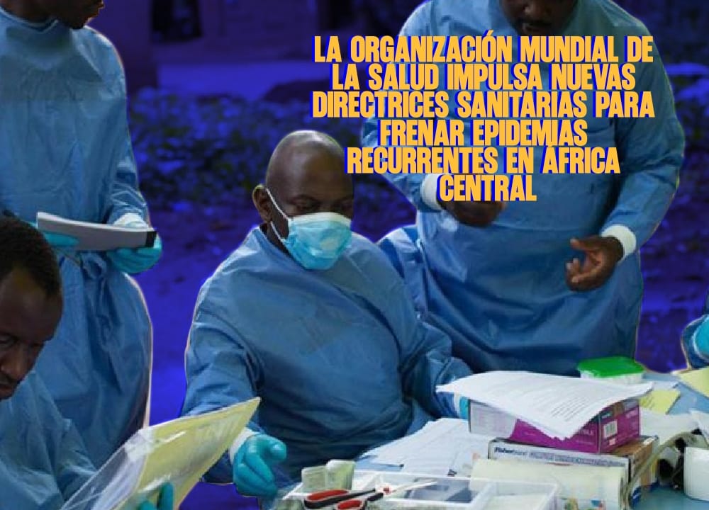 La Organización Mundial de la Salud impulsa nuevas directrices sanitarias para frenar epidemias recurrentes en África central