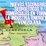 Nuevos escenarios geopolíticos y comerciales en torno a la industria energética venezolana