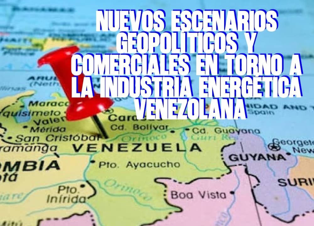 Nuevos escenarios geopolíticos y comerciales en torno a la industria energética venezolana