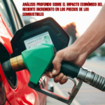 Análisis profundo sobre el impacto económico del reciente incremento en los precios de los combustibles