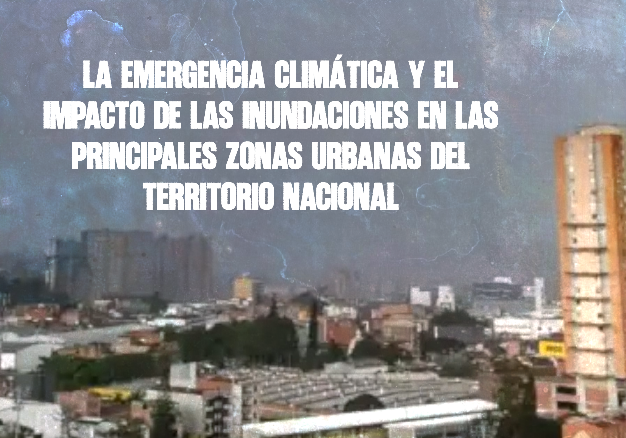 La emergencia climática y el impacto de las inundaciones en las principales zonas urbanas del territorio nacional col