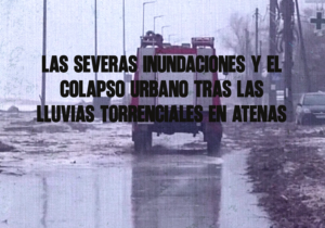 Las Severas Inundaciones y El Colapso Urbano Tras Las Lluvias Torrenciales en Atenas