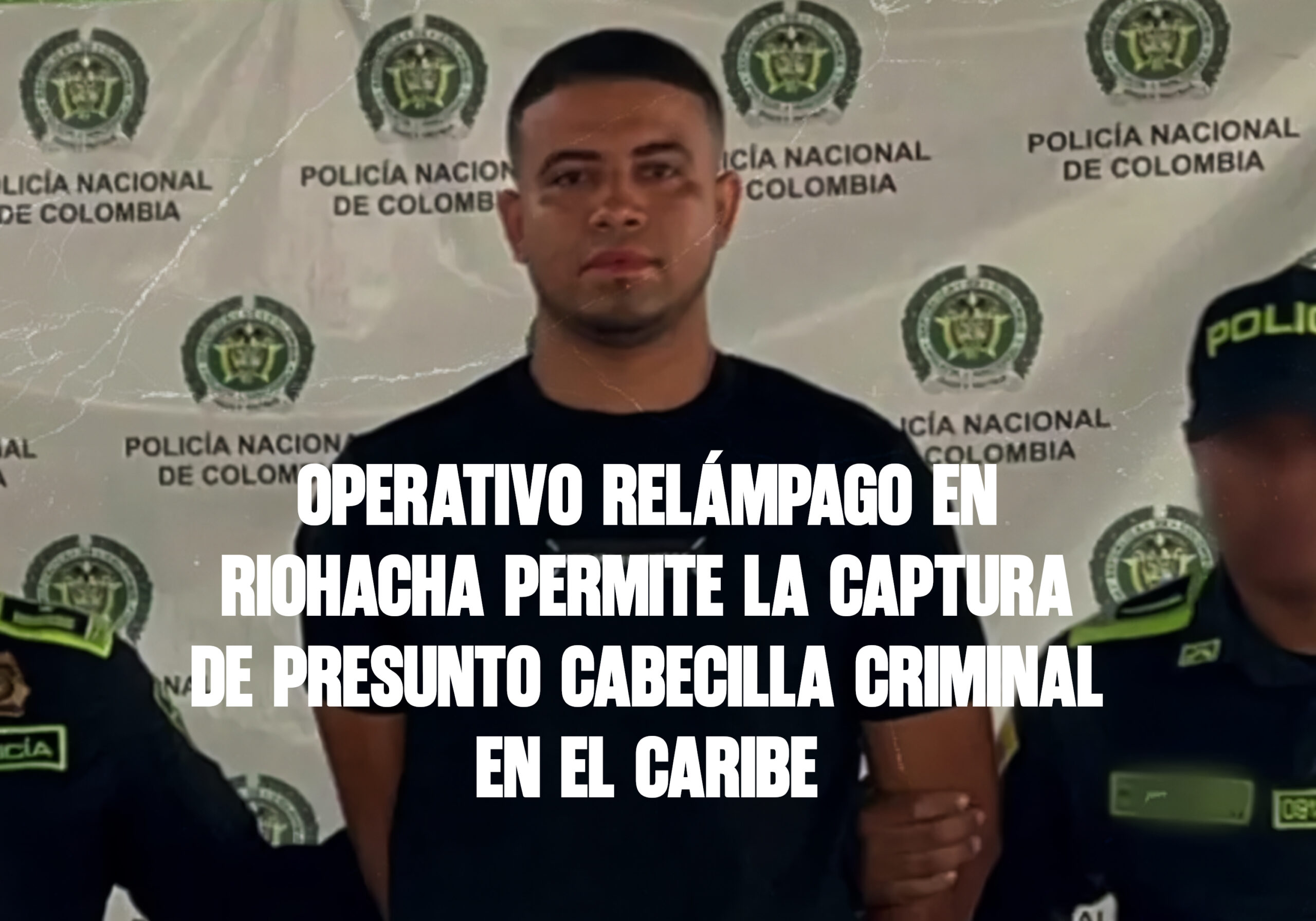 Operativo relámpago en Riohacha permite la captura de presunto cabecilla criminal en el Caribe
