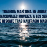 Tragedia marítima en aguas internacionales moviliza a los servicios de rescate tras naufragio masivo