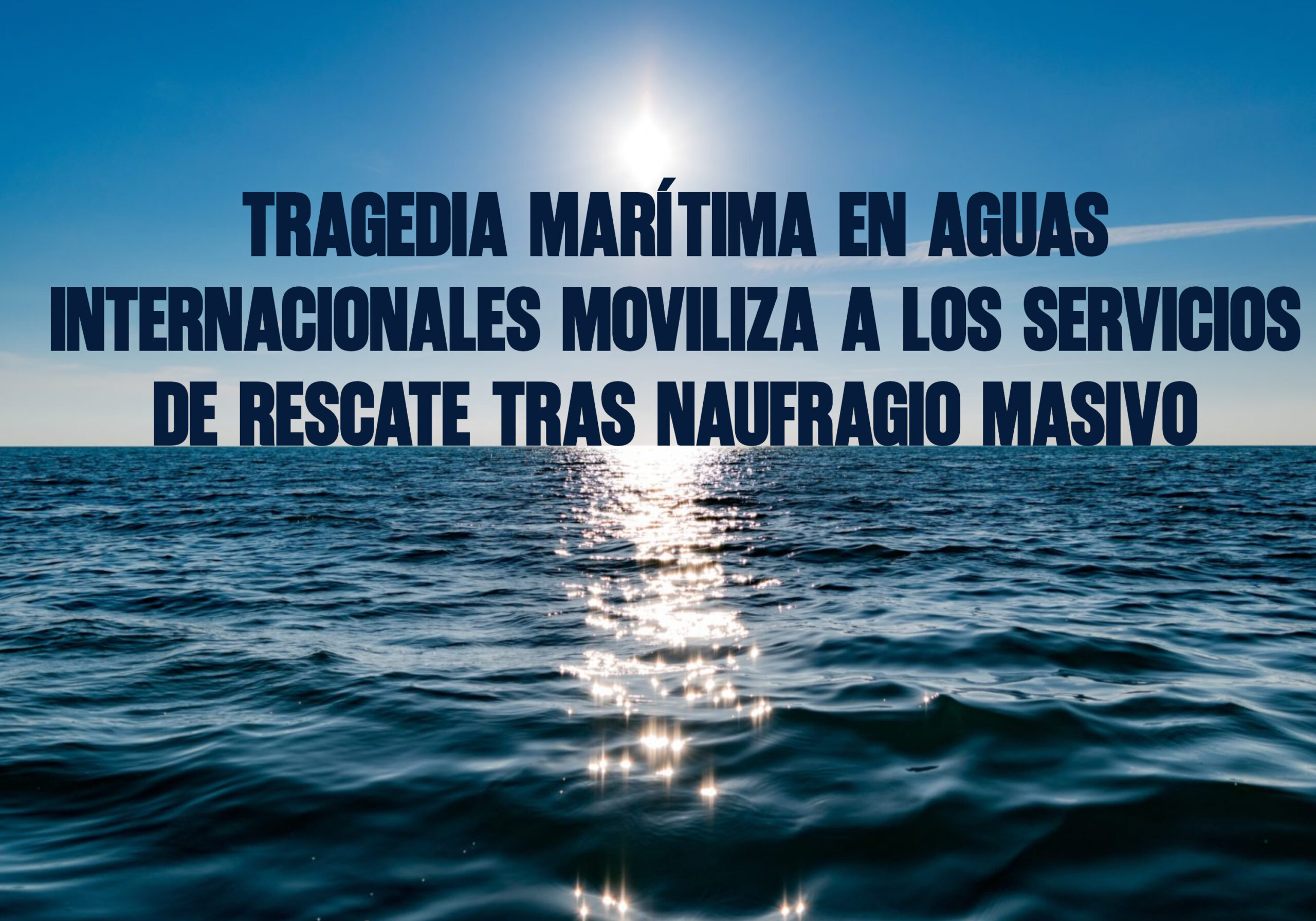 Tragedia marítima en aguas internacionales moviliza a los servicios de rescate tras naufragio masivo