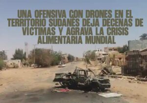 Una ofensiva con drones en el territorio sudanés deja decenas de víctimas y agrava la crisis alimentaria mundial
