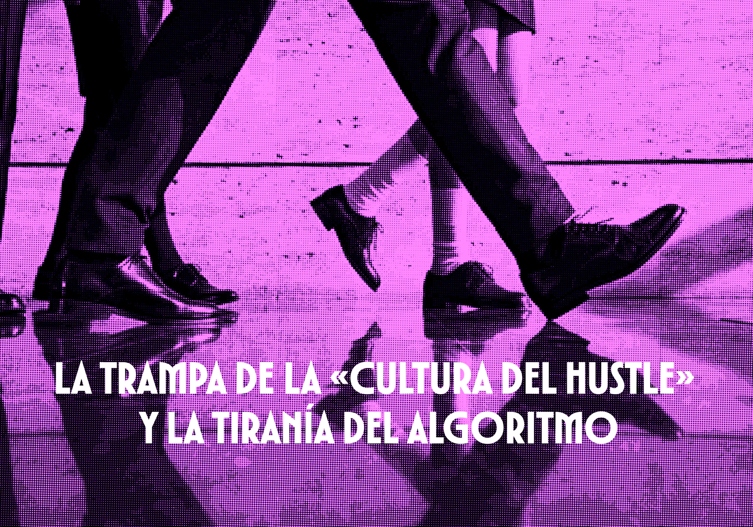 ​La trampa de la «cultura del hustle» y la tiranía del algoritmo